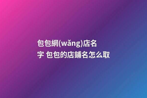 包包網(wǎng)店名字 包包的店鋪名怎么取-第1張-店鋪起名-玄機(jī)派